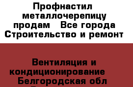Профнастил, металлочерепицу продам - Все города Строительство и ремонт » Вентиляция и кондиционирование   . Белгородская обл.,Валуйский р-н
